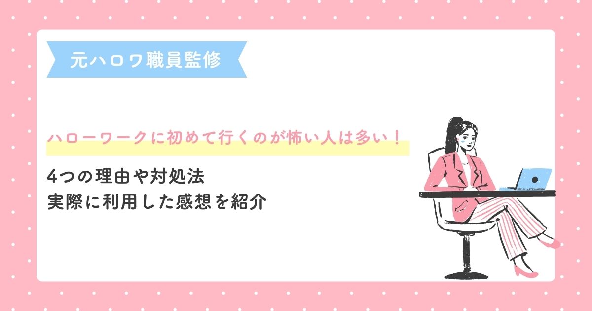 ハローワークに初めて行くのが怖い人は多い!4つの理由や対処法・実際に利用した感想を紹介